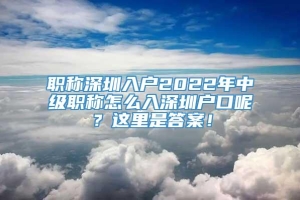 職稱深圳入戶2022年中級(jí)職稱怎么入深圳戶口呢？這里是答案！