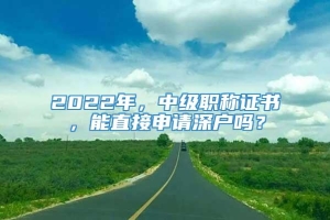 2022年，中級職稱證書，能直接申請深戶嗎？